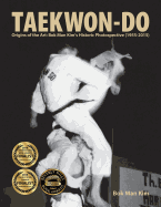 Taekwon-Do: Origins of the Art: BOK Man Kim's Historic Photospective (1955-2015)