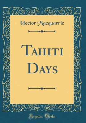 Tahiti Days (Classic Reprint) - MacQuarrie, Hector