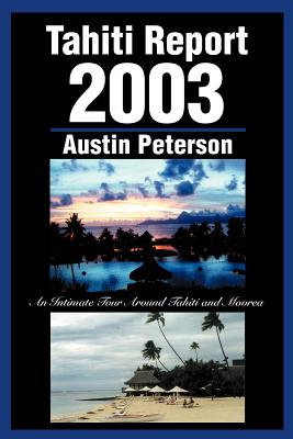 Tahiti Report 2003: An Intimate Tour Around Tahiti and Moorea - Peterson, Austin