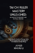 Tai Chi Ruler Mastery Unleashed: Advanced Techniques and Tactical Wisdom: Exploring the Depths of Energy Work, Martial Application, and Spiritual Development in Taiji Zhang