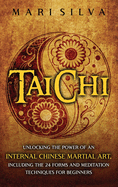 Tai Chi: Unlocking the Power of an Internal Chinese Martial Art, Including the 24 Forms and Meditation Techniques for Beginners