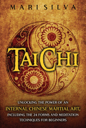 Tai Chi: Unlocking the Power of an Internal Chinese Martial Art, Including the 24 Forms and Meditation Techniques for Beginners