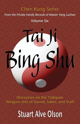 Tai Ji Bing Shu: Discourses on the Taijiquan Weapon Arts of Sword, Saber, and Staff - Olson, Stuart Alve, and Kung, Chen, and Gross, Patrick (Editor)