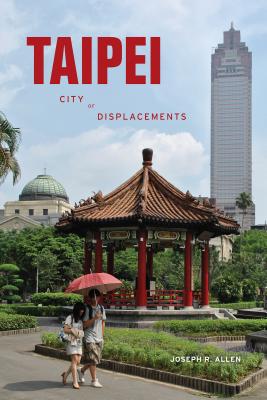 Taipei: City of Displacements - Allen, Joseph R