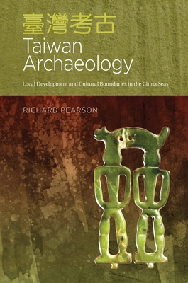 Taiwan Archaeology: Local Development and Cultural Boundaries in the China Seas - Pearson, Richard