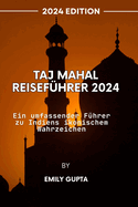 Taj Mahal Reisef?hrer 2024: Ein umfassender F?hrer zu Indiens ikonischem Wahrzeichen