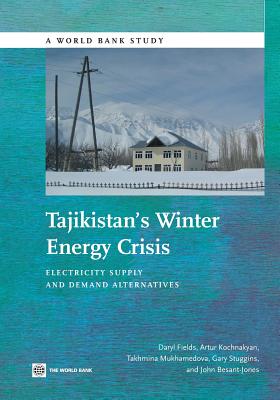 Tajikistan's Winter Energy Crisis: Electricity Supply and Demand Alternatives - Fields, Daryl, and Kochnakyan, Artur, and Stuggins, Gary