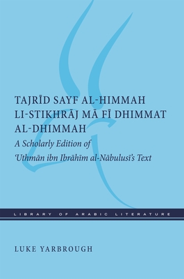 Tajrid Sayf Al-Himmah Li-Stikhraj Ma Fi Dhimmat Al-Dhimmah: A Scholarly Edition of 'Uthman Ibn Ibrahim Al-Nabulusi's Text - Yarbrough, Luke