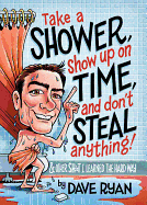 Take a Shower, Show Up on Time, and Don't Steal Anything: And Other Sh*t I Learned the Hard Way