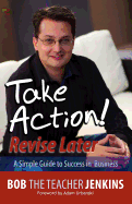 Take Action! Revise Later: A Simple Guide to Success in Business