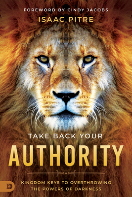 Take Back Your Authority: Kingdom Keys to Overthrowing the Powers of Darkness - Pitre, Isaac, and Jacobs, Cindy (Foreword by)