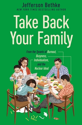 Take Back Your Family: From the Tyrants of Burnout, Busyness, Individualism, and the Nuclear Ideal - Bethke, Jefferson