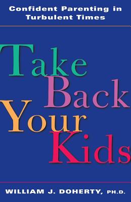 Take Back Your Kids: Confident Parenting in Turbulent Times - Doherty, William J, PH.D.