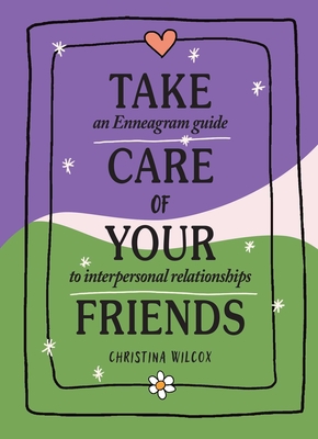 Take Care of Your Friends: An Enneagram Guide to Interpersonal Relationships - Wilcox, Christina