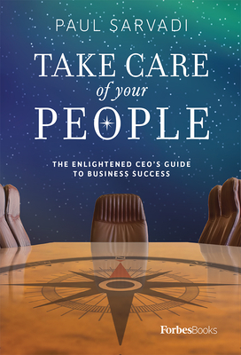 Take Care of Your People: The Enlightened CEO's Guide to Business Success - Sarvadi, Paul