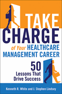 Take Charge of Your Healthcare Management Career: 50 Lessons That Drive Success