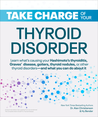 Take Charge of Your Thyroid Disorder: Learn What's Causing Your Hashimoto's Thyroiditis, Grave's Disease, Goiters, or - Christianson, Alan, Dr., and Bender, Hy