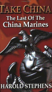 Take China: The Last of the China Marines - Stephens, Harold