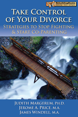 Take Control of Your Divorce: Strategies to Stop Fighting & Start Co-Parenting - Margerum, Judith, and Price, Jerome, and Windell, James, M.A.