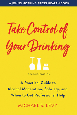 Take Control of Your Drinking: A Practical Guide to Alcohol Moderation, Sobriety, and When to Get Professional Help - Levy, Michael S