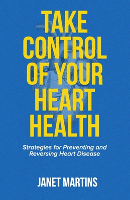 Take Control of Your Heart Health: Strategies for Preventing and Reversing Heart Disease - Martins, Janet