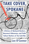 Take Cover, Spokane: A History of Backyard Bunkers, Basement Hideaways, and Public Fallout Shelters of the Cold War