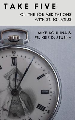 Take Five: On-The-Job Meditations with St. Ignatius - Stubna, Kris D, and Aquilina, Mike
