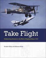 Take Flight: Celebrating Aviation in the West of England Since 1910 - Kelly, Andrew, and Kelly, Melanie