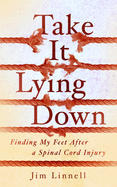 Take It Lying Down: Finding My Feet After a Spinal Cord Injury