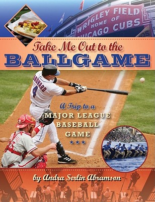 Take Me Out to the Ball Game: A Trip to a Major League Baseball Game - Abramson, Andra Serlin