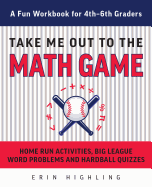 Take Me Out to the Math Game: Home Run Activities, Big League Word Problems and Hard Ball Quizzes--A Fun Workbook for 4-6th Graders