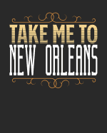 Take Me To New Orleans: New Orleans Travel Journal- New Orleans Vacation Journal - 150 Pages 8x10 - Packing Check List - To Do Lists - Outfit Planner And Much More