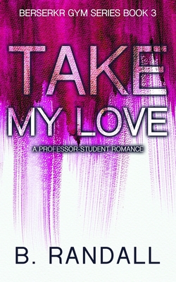 Take My Love: A Professor-Student Romance - Randall, B