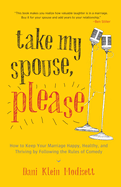 Take My Spouse, Please: How to Keep Your Marriage Happy, Healthy, and Thriving by Following the Rules of Comedy