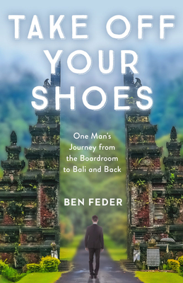 Take Off Your Shoes: One Man's Journey from the Boardroom to Bali and Back - Feder, Ben