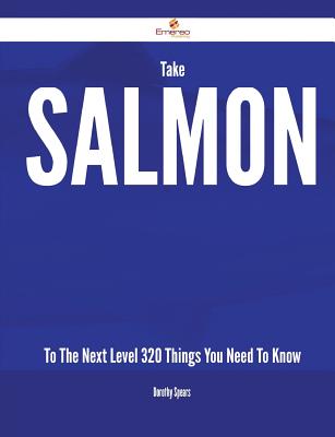 Take Salmon to the Next Level - 320 Things You Need to Know - Spears, Dorothy