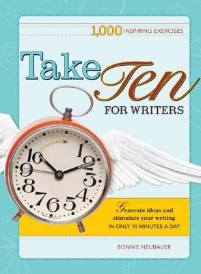 Take Ten for Writers: 1000 Writing Exercises to Build Momentum in Just 10 Minutes a Day - Neubauer, Bonnie