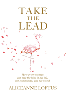 Take the Lead: How every woman can take the lead in her life, her community, and her world.