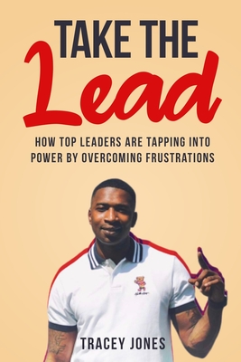 Take The Lead: How Top Leaders Are Tapping Into Power By Overcoming Frustrations - Jones, Tracey