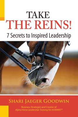 Take The Reins!: 7 Secrets to Inspired Leadership - Goodwin, Shari Jaeger