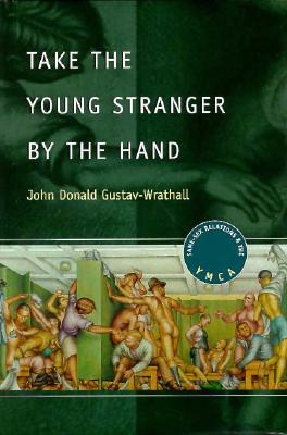 Take the Young Stranger by the Hand: Same-Sex Relations and the YMCA - Gustav-Wrathall, John Donald