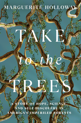 Take to the Trees: A Story of Hope, Science, and Self-Discovery in America's Imperiled Forests - Holloway, Marguerite