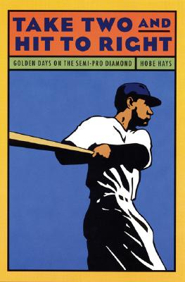 Take Two and Hit to Right: Golden Days on the Semi-Pro Diamond - Hays, Hobe, and Hays, Hobart V