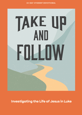 Take Up and Follow - Teen Devotional: Investigating the Life of Jesus in Luke Volume 4 - Lifeway Students