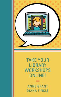 Take Your Library Workshops Online! - Grant, Anne, and Finkle, Diana