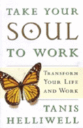 Take Your Soul to Work: Transform Your Life and Work - Helliwell, Tanis