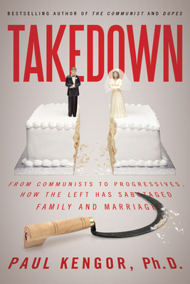 Takedown: From Communists to Progressives, How the Left Has Sabotaged Family and Marriage - Kengor, Paul, PH.D.