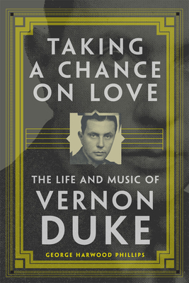 Taking a Chance on Love: The Life and Music of Vernon Duke Volume 5 - Phillips, George Harwood