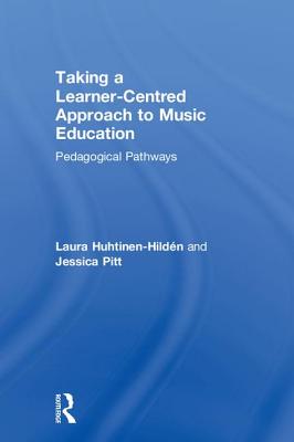 Taking a Learner-Centred Approach to Music Education: Pedagogical Pathways - Huhtinen-Hildn, Laura, and Pitt, Jessica