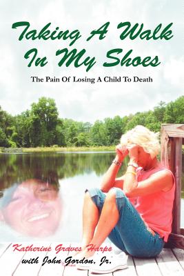 Taking a Walk in My Shoes: Pain of Losing a Child to Death - Harpe, Katherine Graves, and Gordon, Jr John